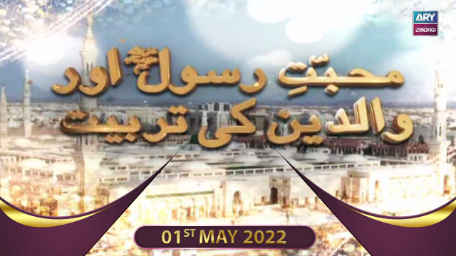 Muhabbat-e-Rasool Aur Waldain Ki Tarbiyat – 01st May 2022